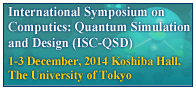 Symposium on Computics: Quantum Simulation and Design (ISC-QSD) - 1-3 December, 2014 Koshiba Hall, The University of Tokyo